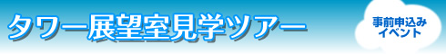 タワー展望室見学ツアー(事前申込みイベント)
